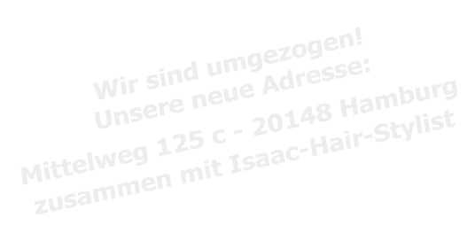 Wir sind umgezogen! Unsere neue Adresse: Mittelweg 125 c - 20148 Hamburg zusammen mit Isaac-Hair-Stylist